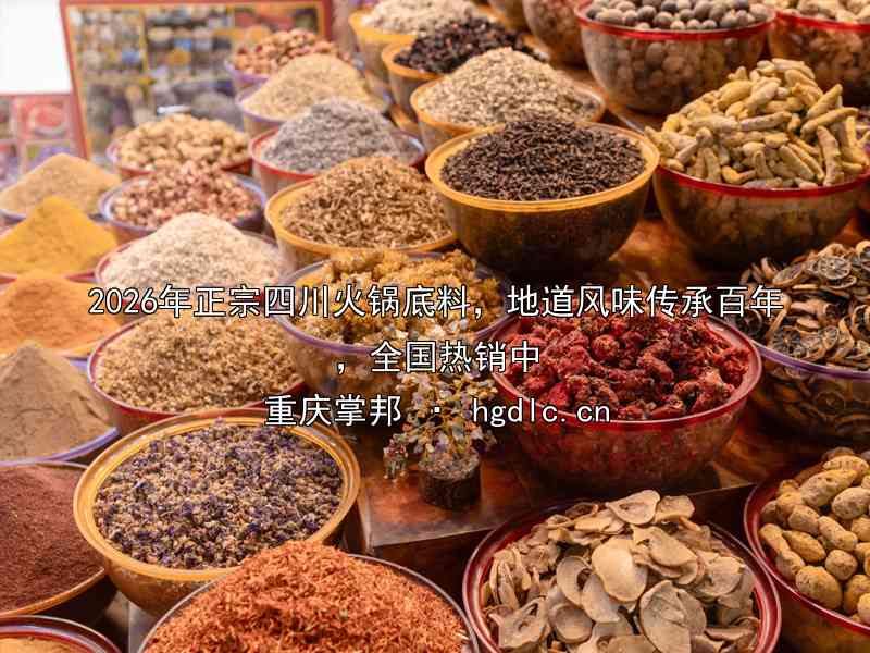 2026年正宗四川火锅底料，地道风味传承百年，全国热销中