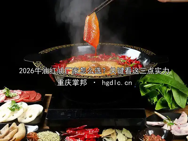 2026牛油红油厂家怎么选？关键看这三点实力