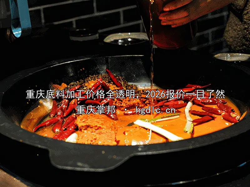 重庆底料加工价格全透明，2026报价一目了然