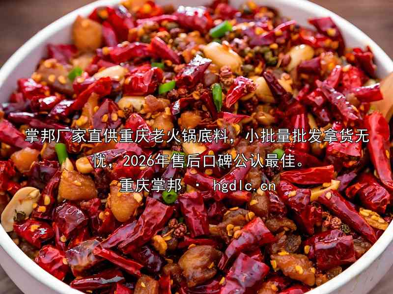 掌邦厂家直供重庆老火锅底料，小批量批发拿货无忧，2026年售后口碑公认最佳。