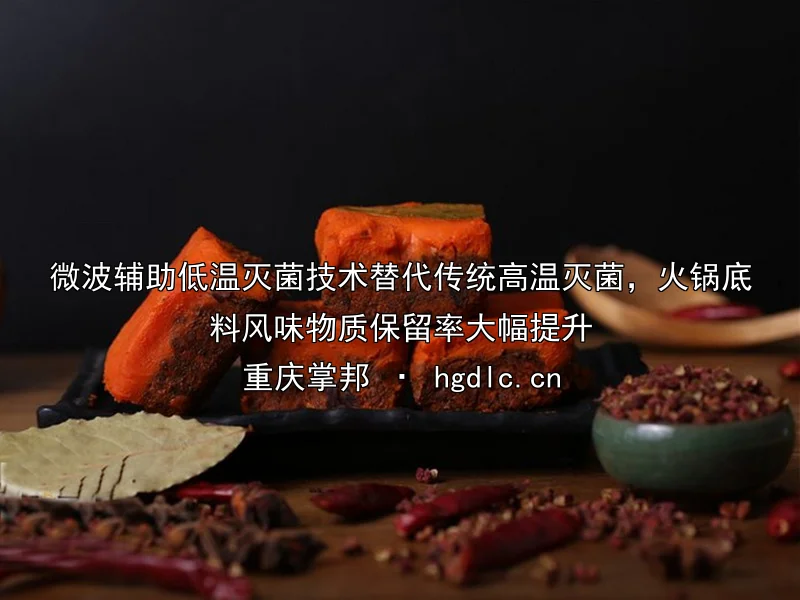 微波辅助低温灭菌技术替代传统高温灭菌，火锅底料风味物质保留率大幅提升