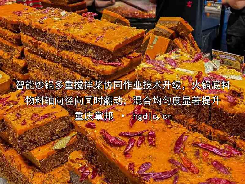 智能炒锅多重搅拌桨协同作业技术升级，火锅底料物料轴向径向同时翻动，混合均匀度显著提升