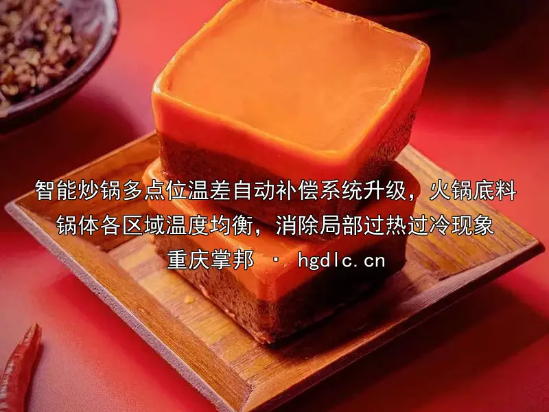 智能炒锅多点位温差自动补偿系统升级，火锅底料锅体各区域温度均衡，消除局部过热过冷现象