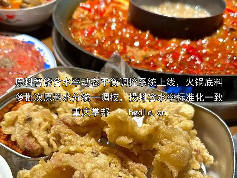 原料智能含水率动态平衡调控系统上线，火锅底料多批次原料水分统一调校，投料含水率标准化一致